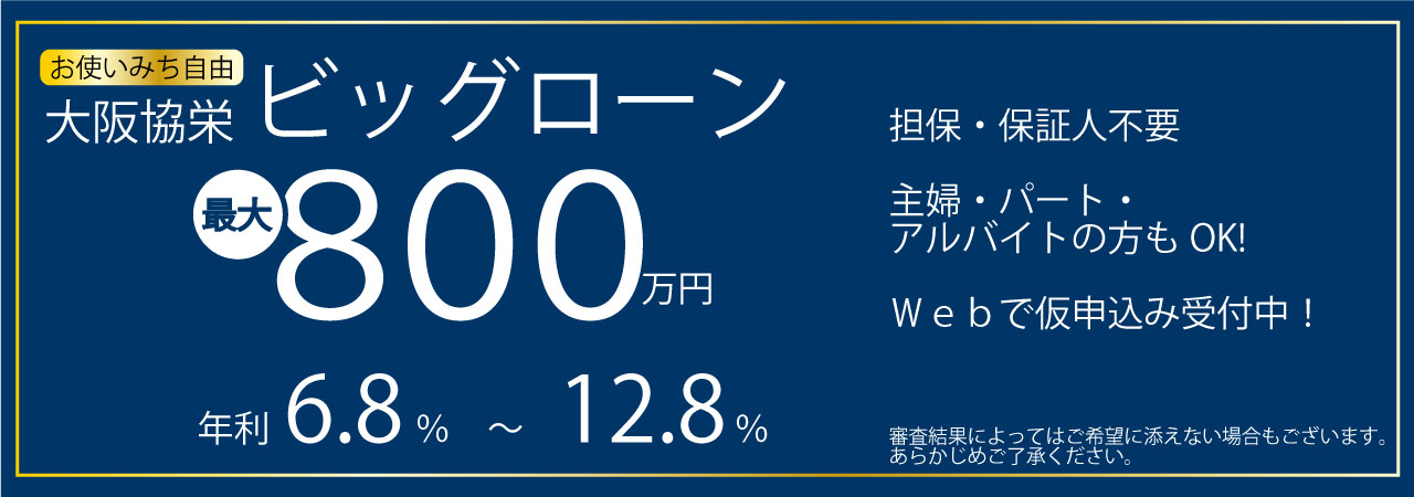 大阪協栄ビッグローン・お使いみち自由・最大８００万円・年利９．８％～１２．８％・Ｗｅｂ仮申込みＯＫ！